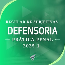 REGULAR DE SUBJETIVAS DE DEFENSORIAS 2025.1 - PEÇAS PENAIS